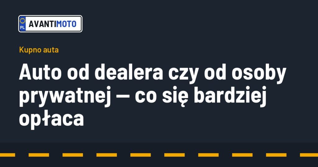 Auto od dealera czy od osoby prywatnej — co się bardziej opłaca