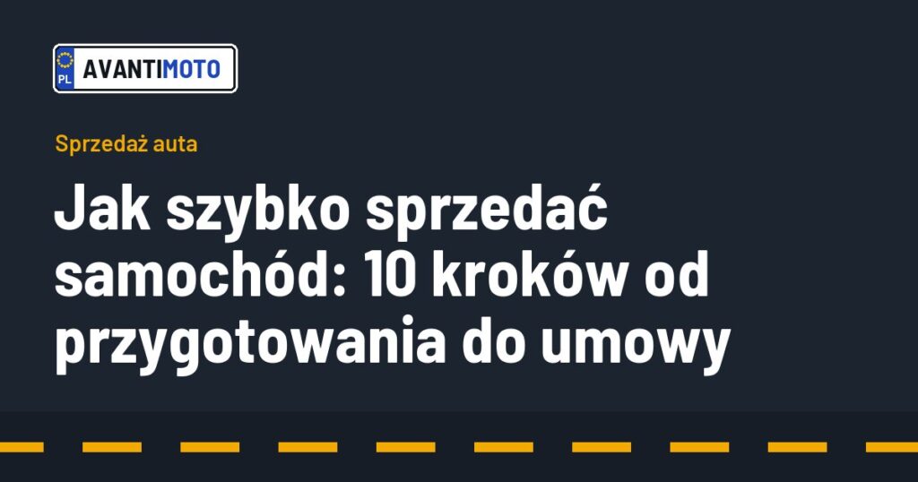 Jak szybko sprzedać samochód: 10 kroków od przygotowania do umowy
