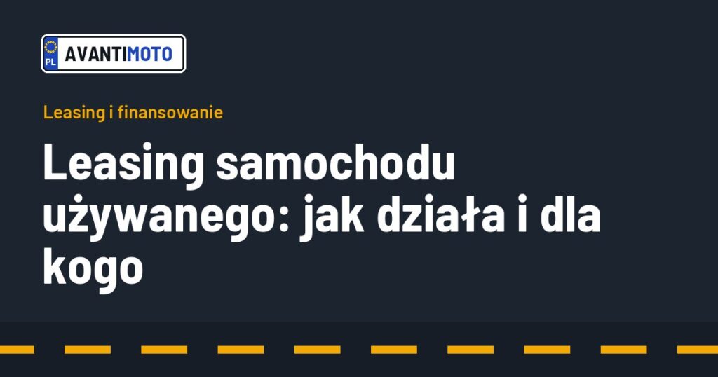 Leasing samochodu używanego: jak działa i dla kogo