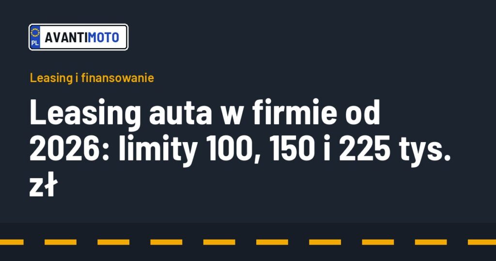 Leasing auta w firmie od 2026: limity 100, 150 i 225 tys. zł