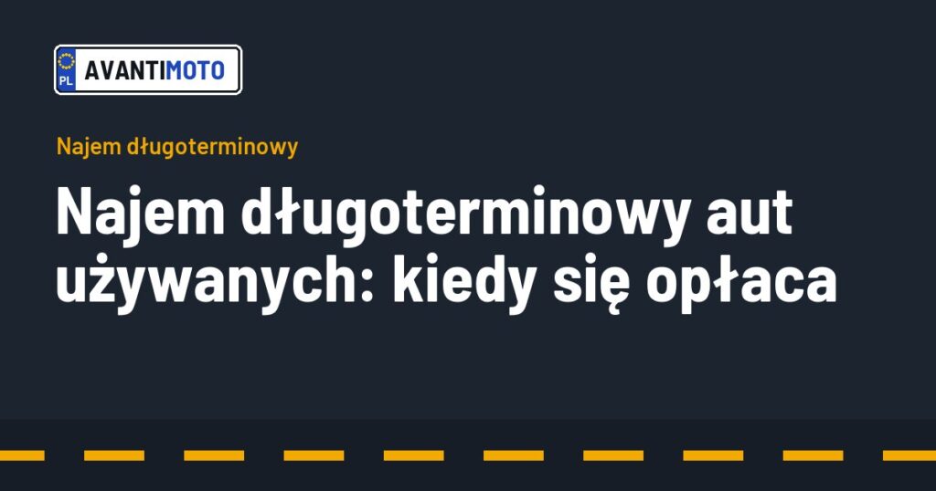 Najem długoterminowy aut używanych: kiedy się opłaca
