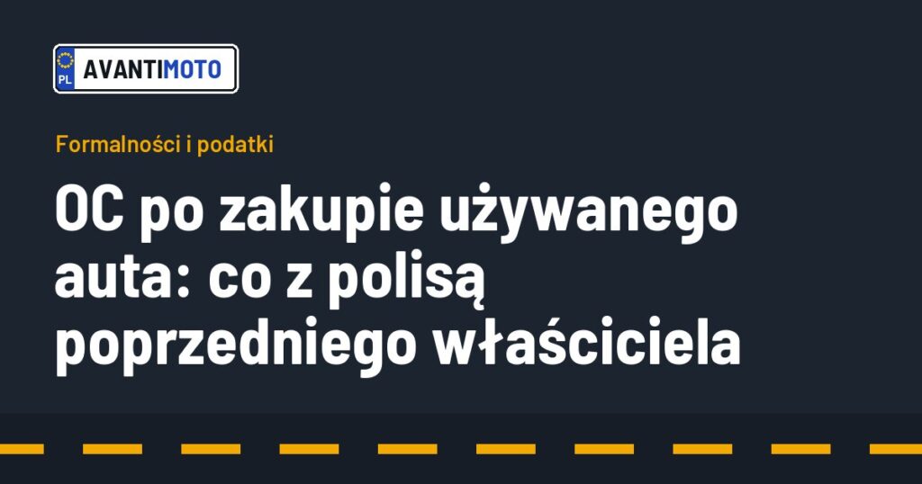 OC po zakupie używanego auta: co z polisą poprzedniego właściciela