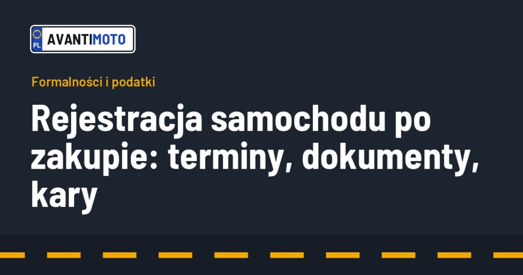 Rejestracja samochodu po zakupie: terminy, dokumenty, kary