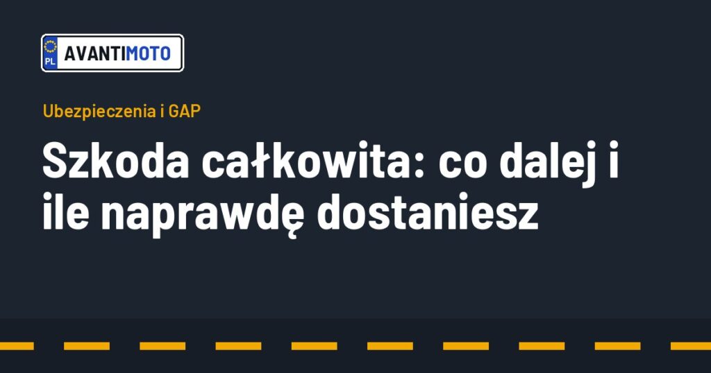 Szkoda całkowita: co dalej i ile naprawdę dostaniesz