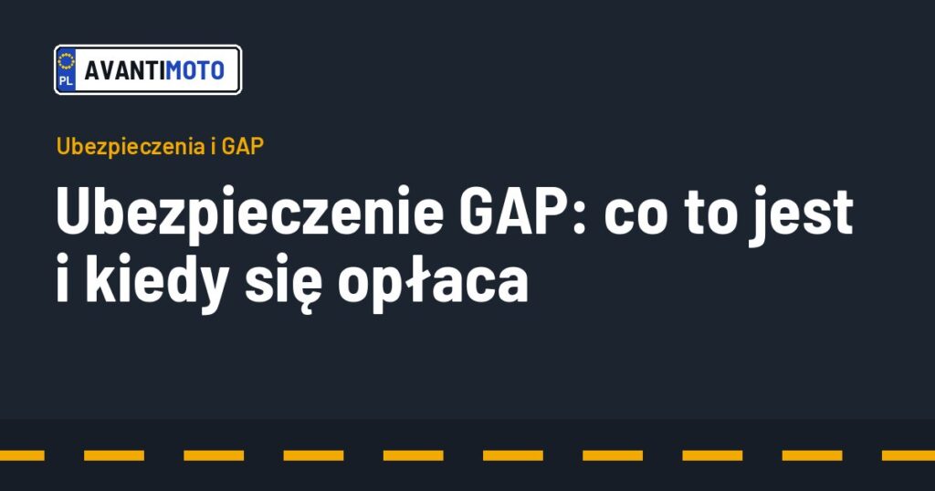 Ubezpieczenie GAP: co to jest i kiedy się opłaca